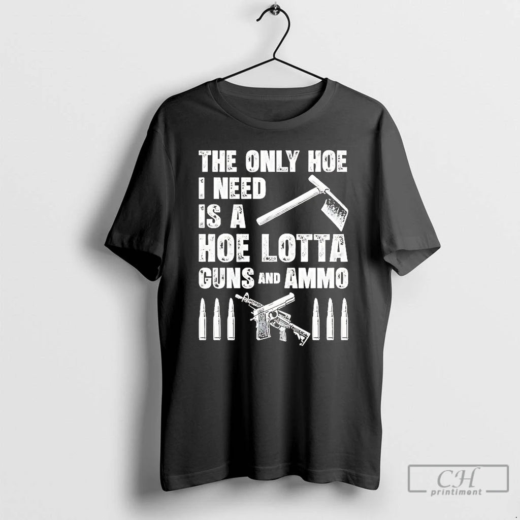 Premium The Only Hoe I Need Is A Hoe Lotta Guns And Ammo T Shirts