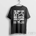 Premium The Only Hoe I Need Is A Hoe Lotta Guns And Ammo T Shirts