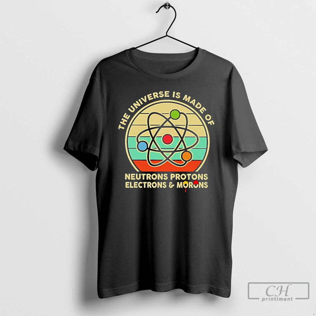 Premium The Universe Is Made Of Neutrons Protons Electrons And Morons T Shirts