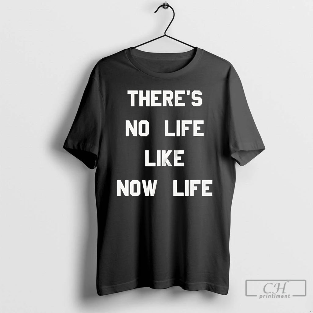 Premium Theres No Life Like Now Life T Shirts