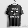 Premium Theres No Life Like Now Life T Shirts