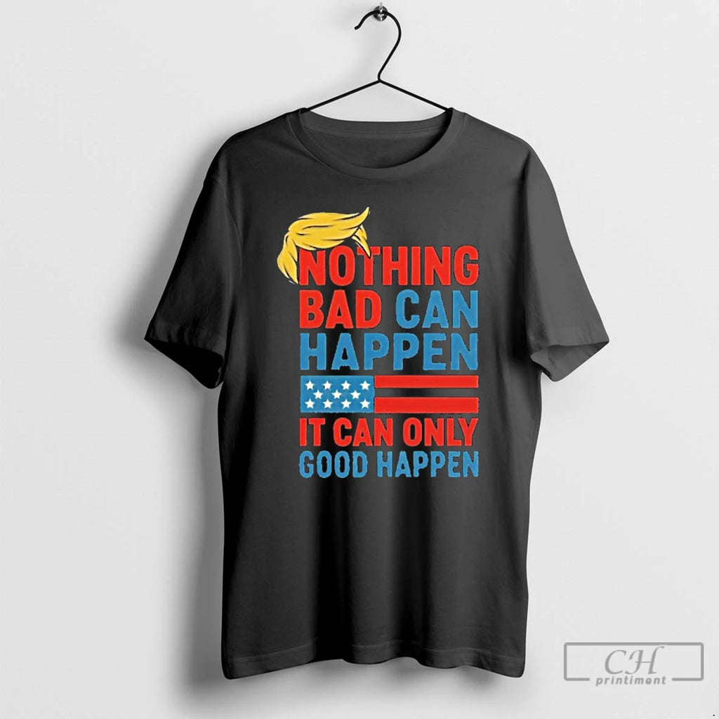Premium Trump It Can Only Good Happen T Shirts