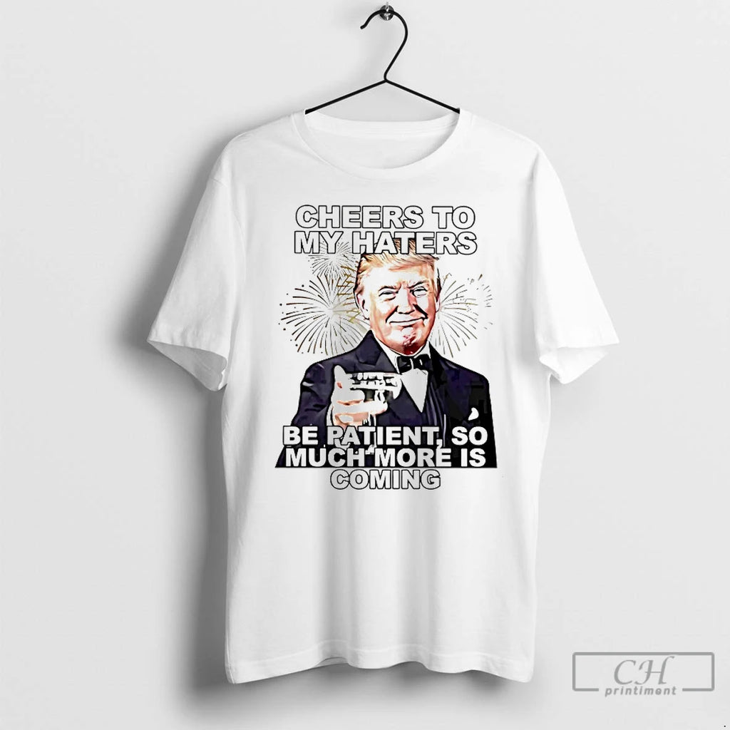 Premium Trump Cheers To My Haters Be Patient So Much More Is Coming