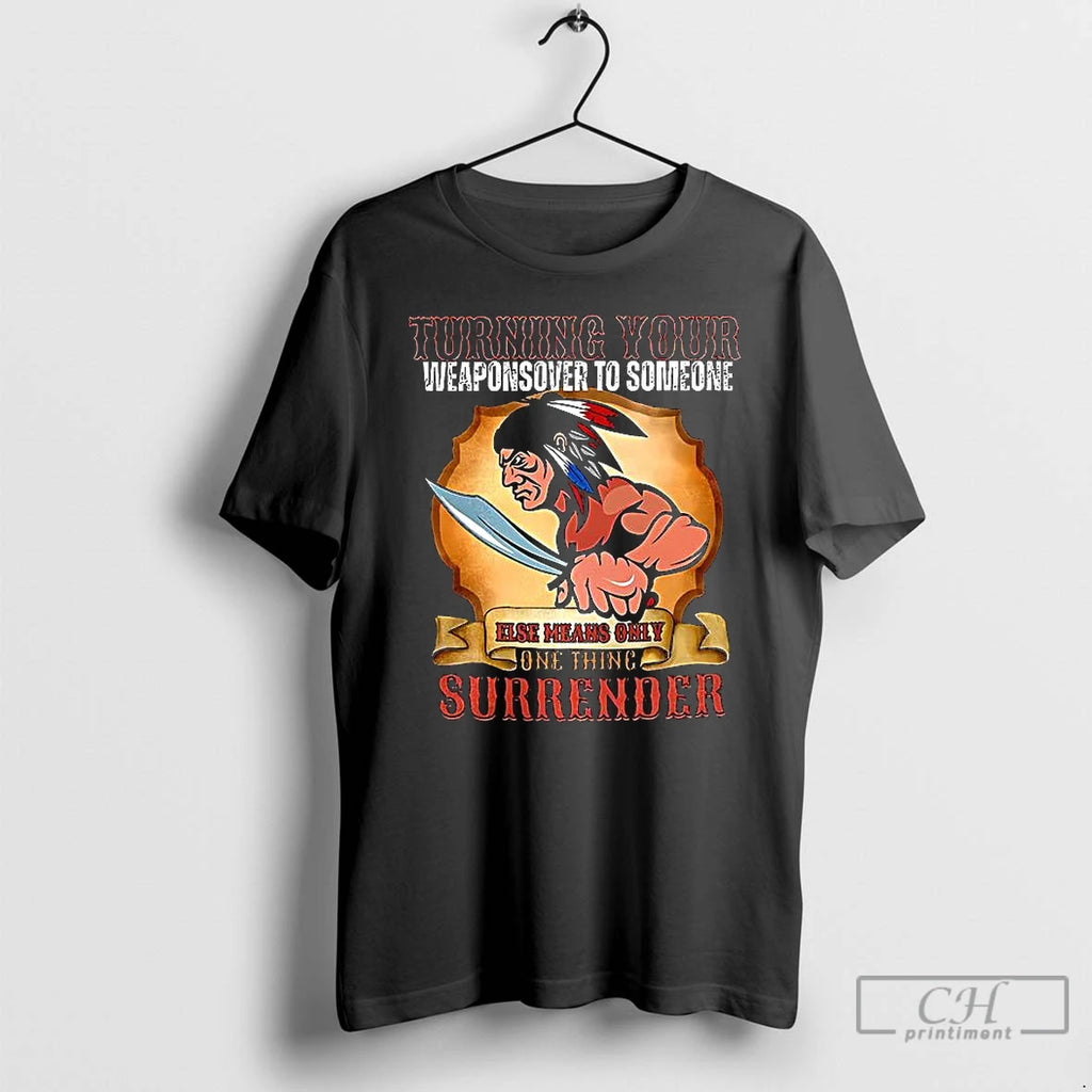Premium Turning Your Weapons Over To Someone Native American T Shirts