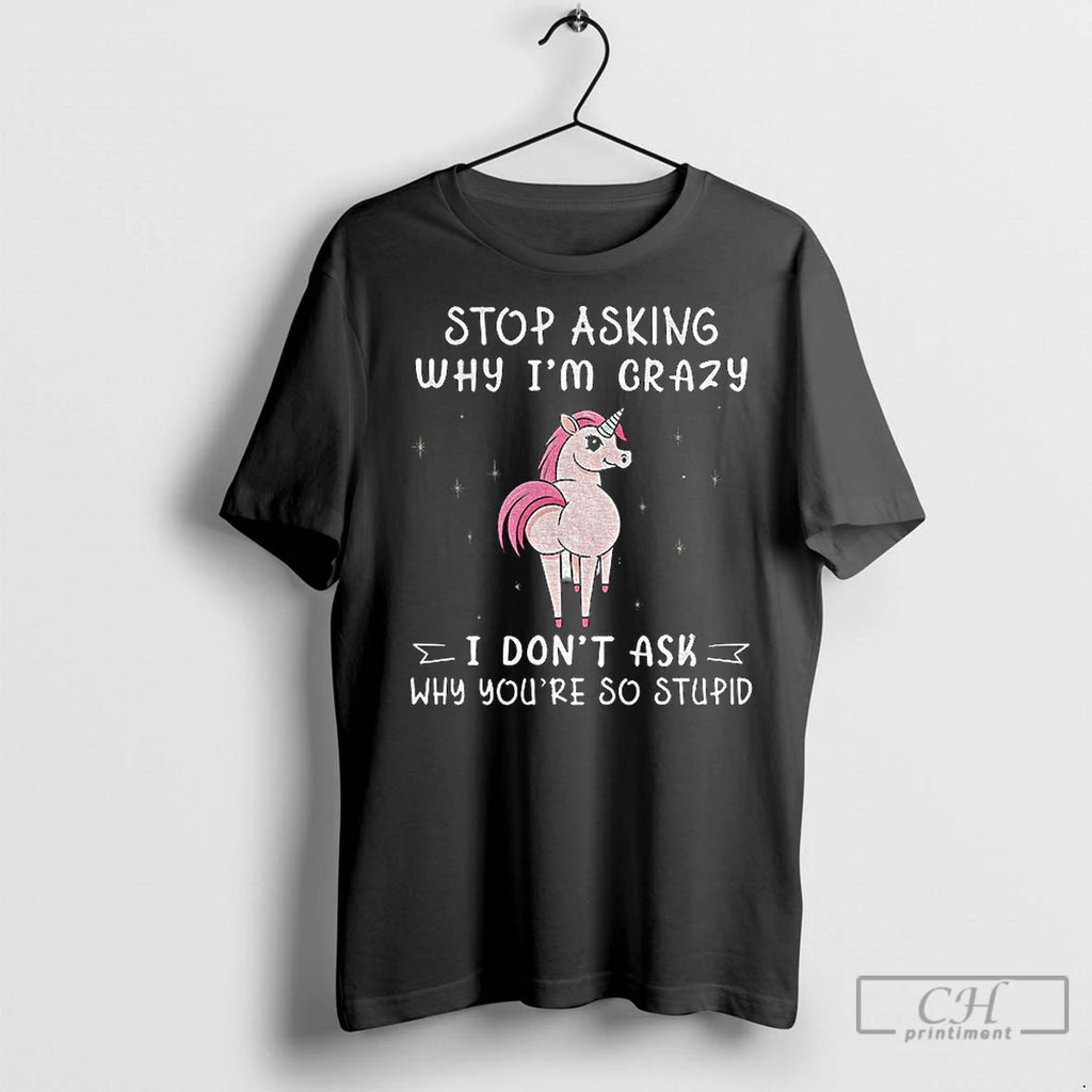 Premium Unicorn Big Ass Stop Asking Why Im Crazy I Dont Ask Why Youre So