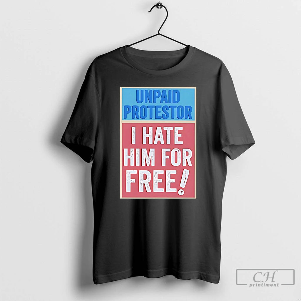 Premium Unpaid Protestor I Hate Him For Free T Shirts