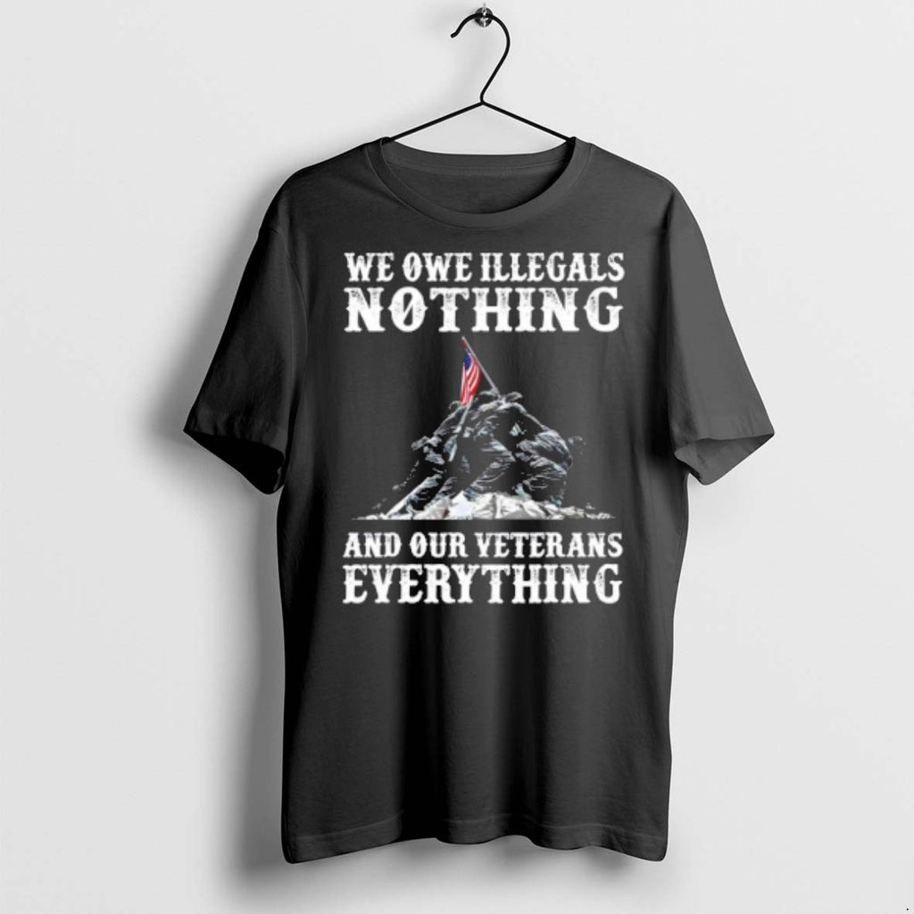 Premium We Owe Illegals Nothing And Our Veterans Everything T Shirts