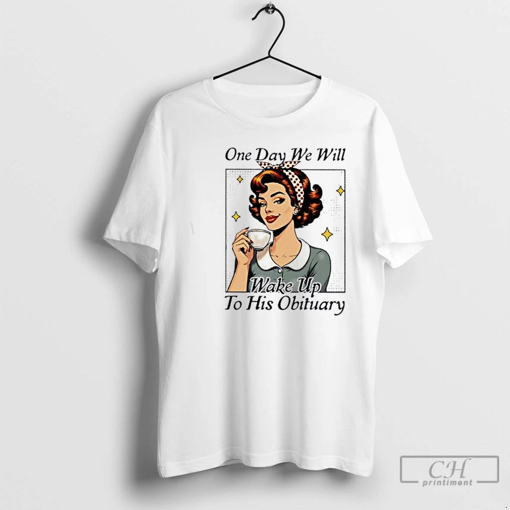 Premium Woman One Day We Will Wake Up To His Obituary T Shirts