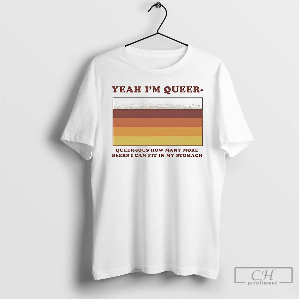 Premium Yeah Im Queer Queer Ious How Many More Beers I Can Fit In My