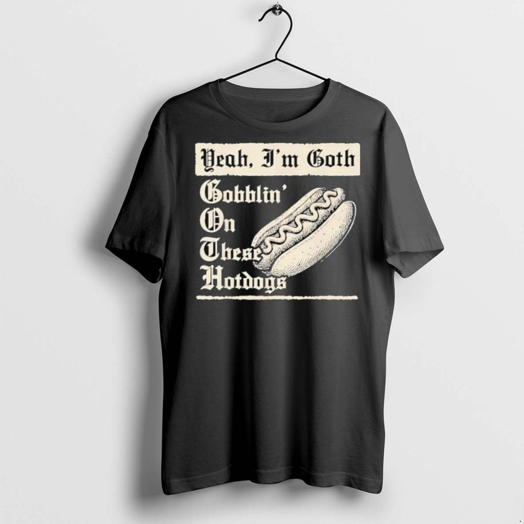 Premium Yeah Im Goth Gobblin On These Hotdogs T Shirts