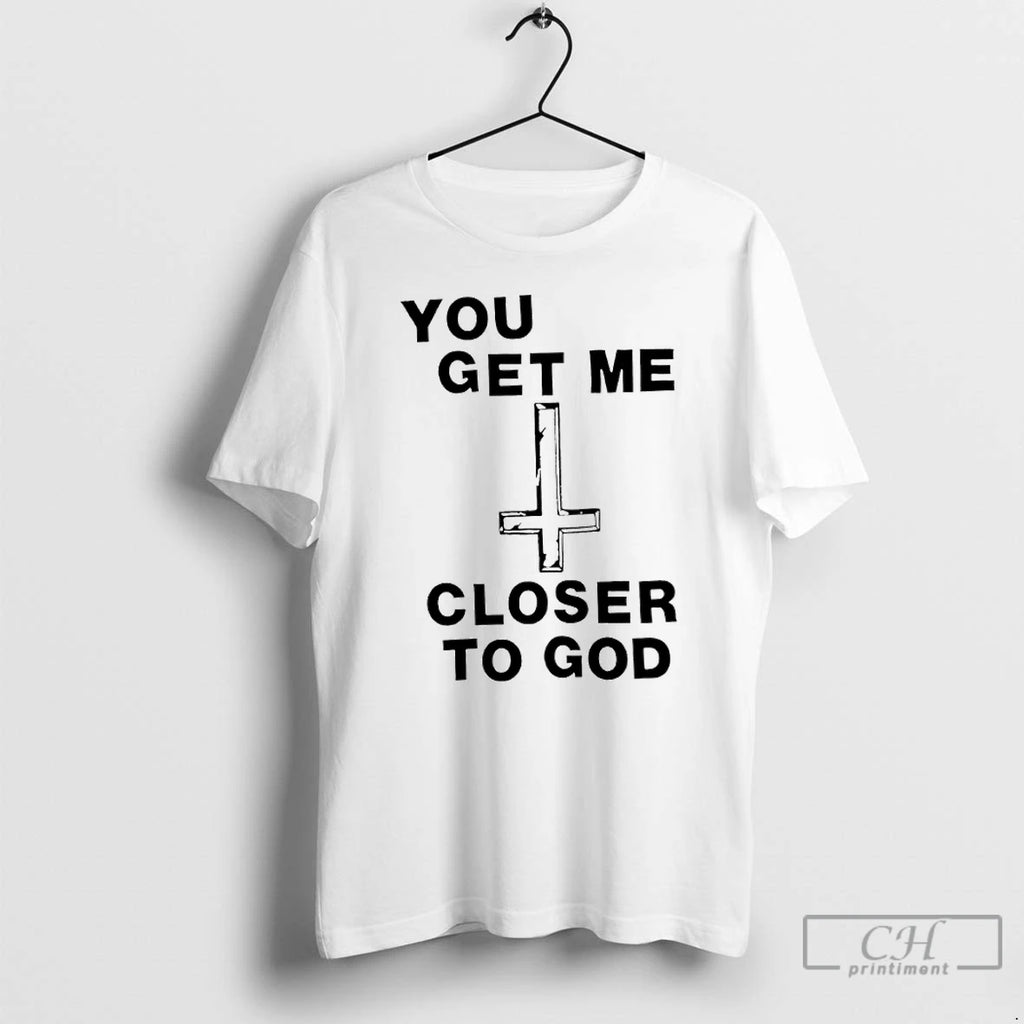 Premium You Get Me Closer To God T Shirts