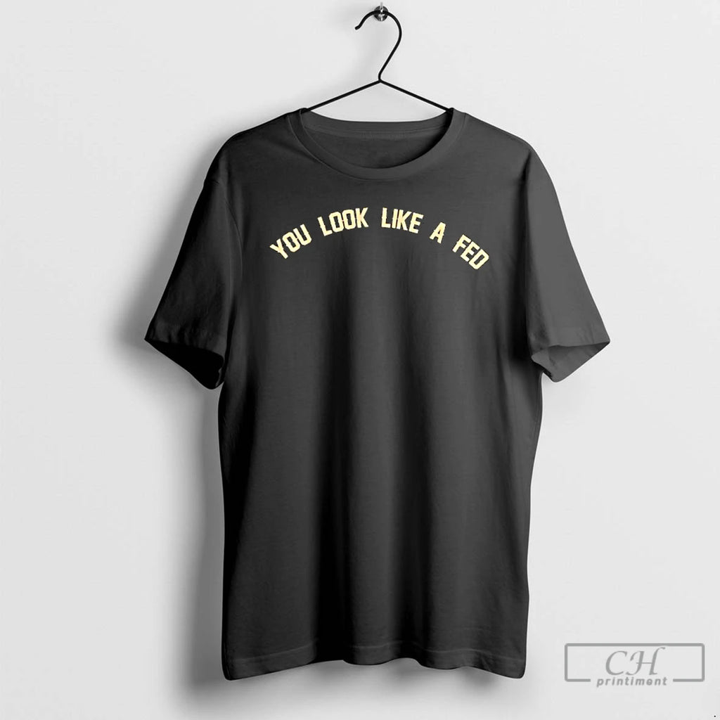 Premium You Look Like A Fed T Shirts