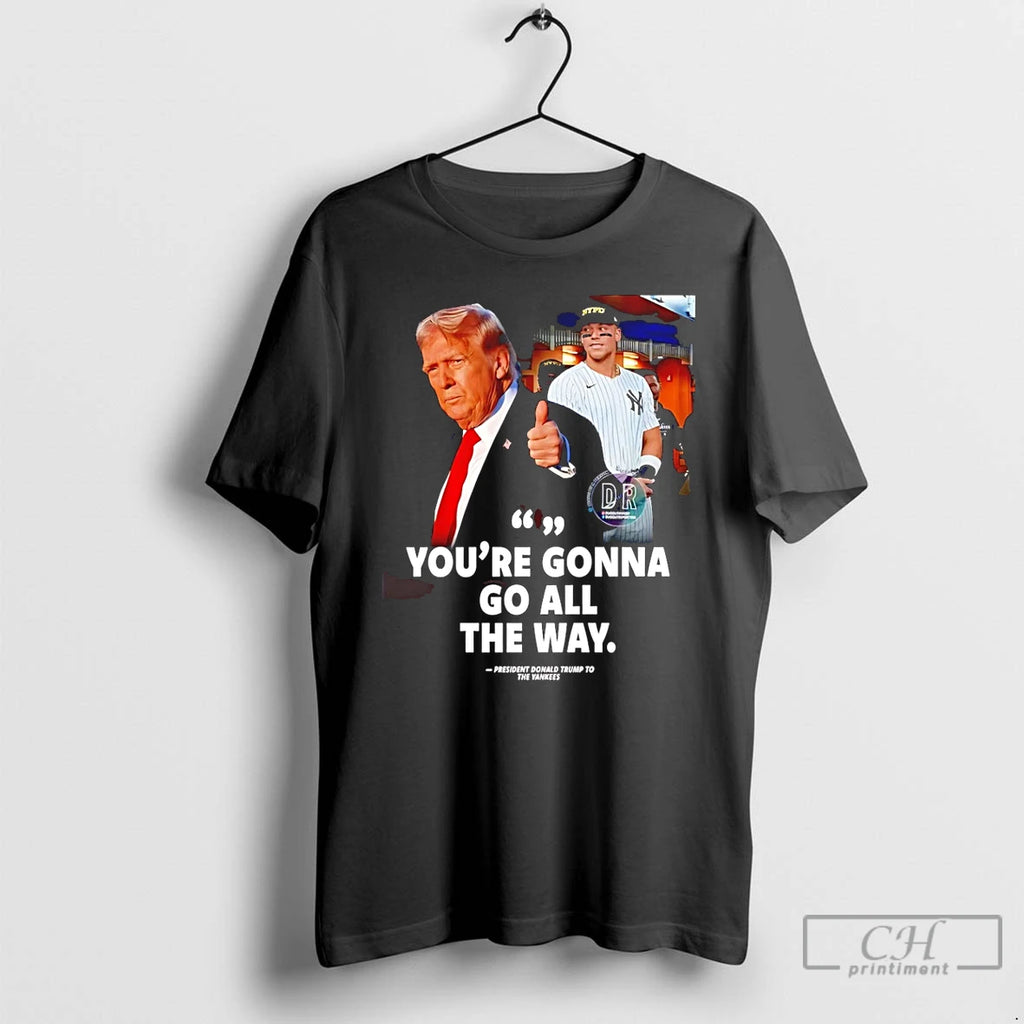 Premium Youre Gonna Go All The Way Trump To The Yankees T Shirts