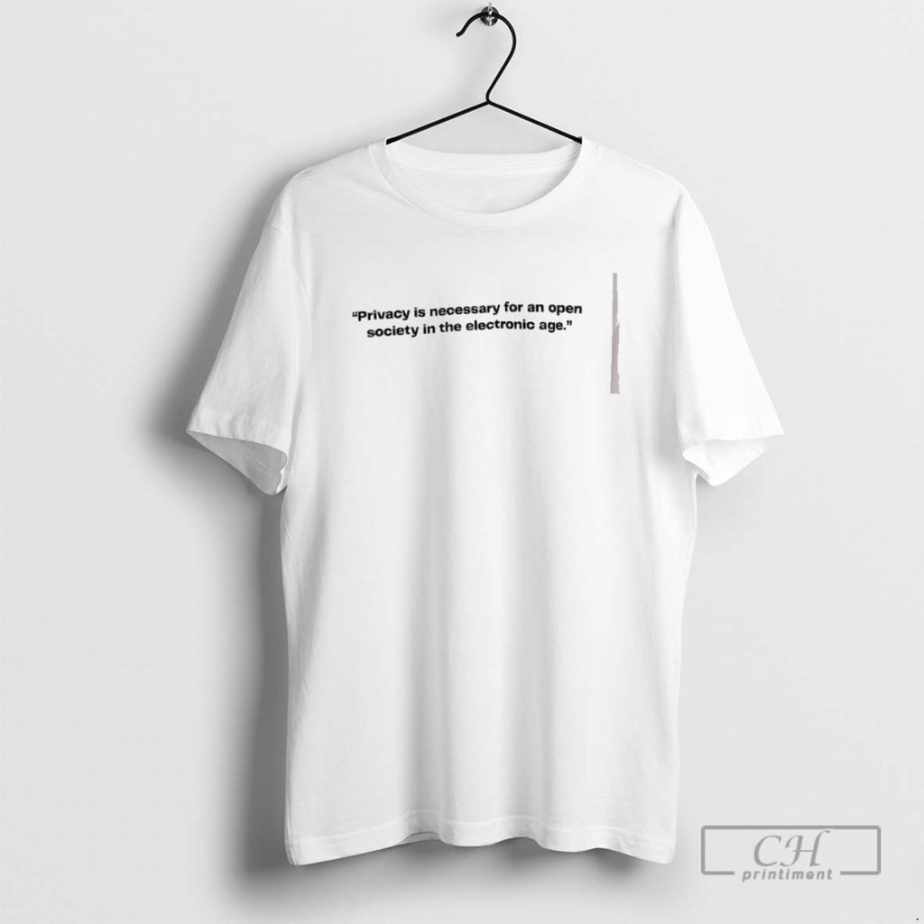 Privacy Is Necessary For An Open Society In The Electronic Age T Shirts