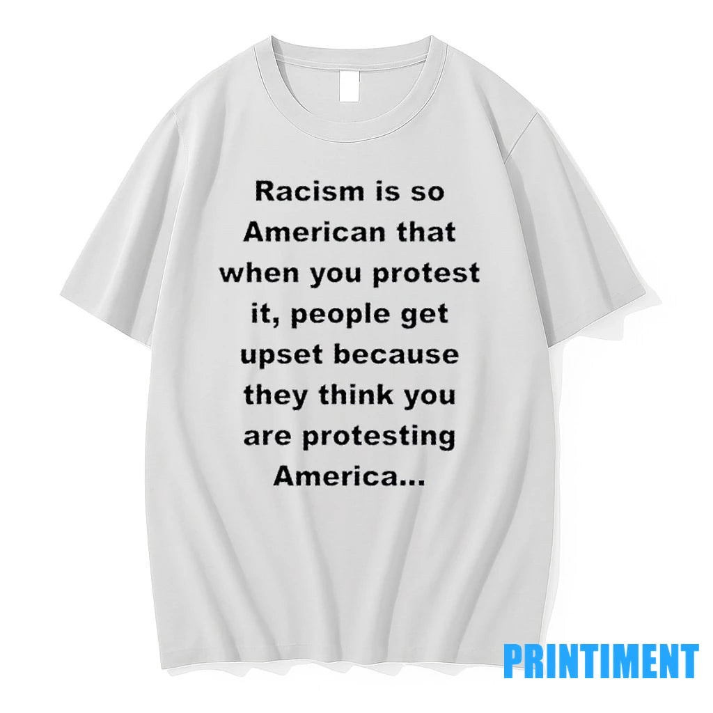Racism Is So American That When You Protest It People Get Upset Because They Think