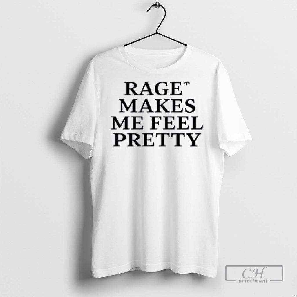 Rage Makes Me Feel Pretty T Shirts
