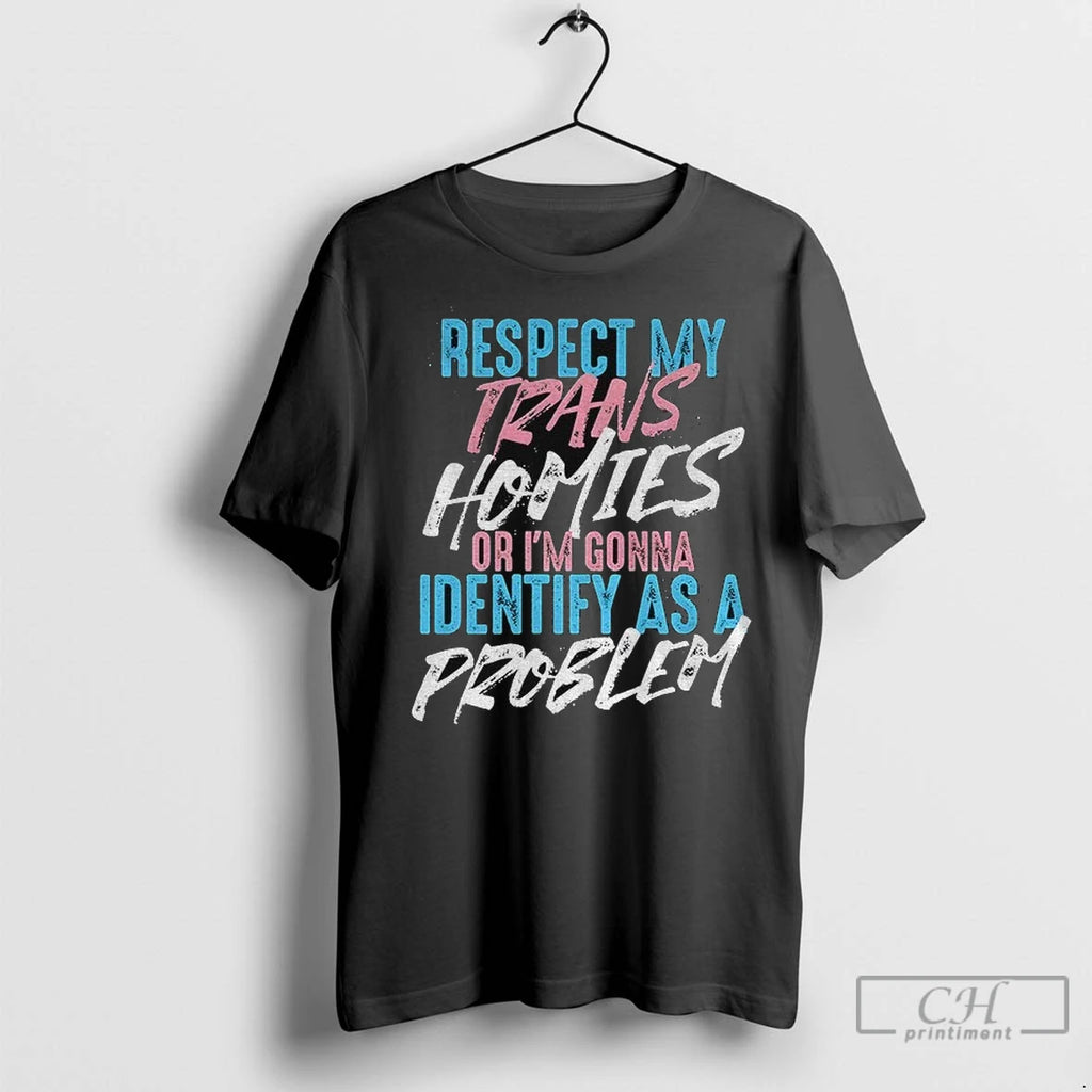 Respect Trans Homies Or Im Gonna Identify As A Problem Lgbtq T Shirts