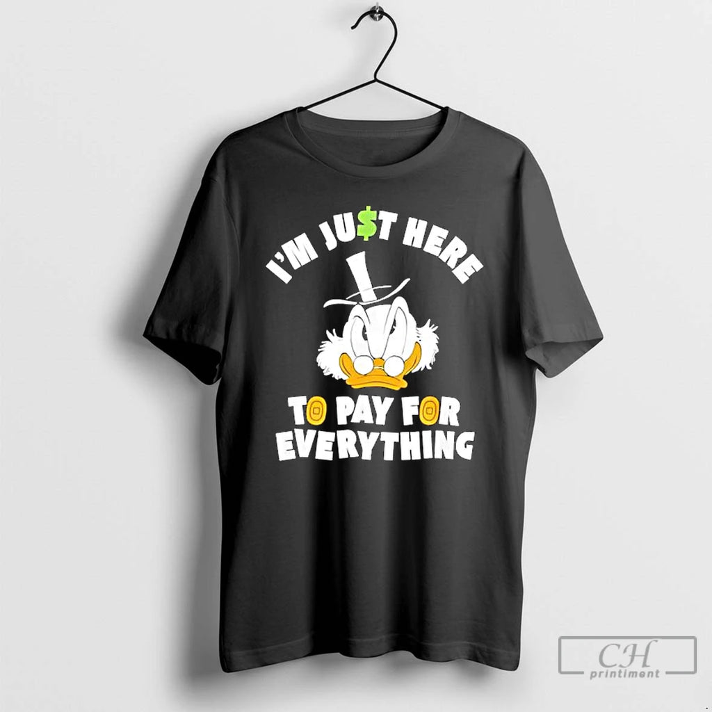 Scrooge Mcduck Im Just Here To Pay For Everything T Shirts
