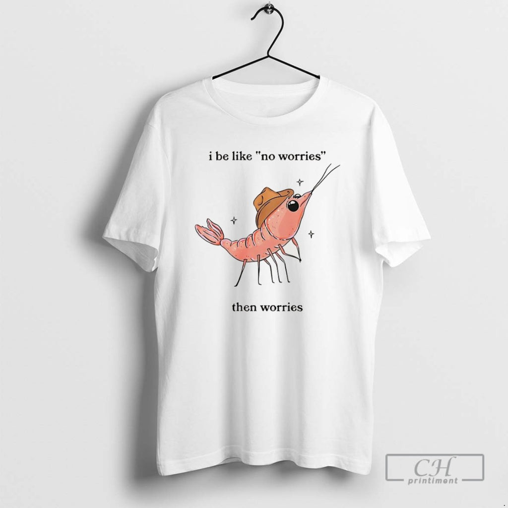 Shrimp I Be Like No Worries Then Worries Cartoon T Shirts