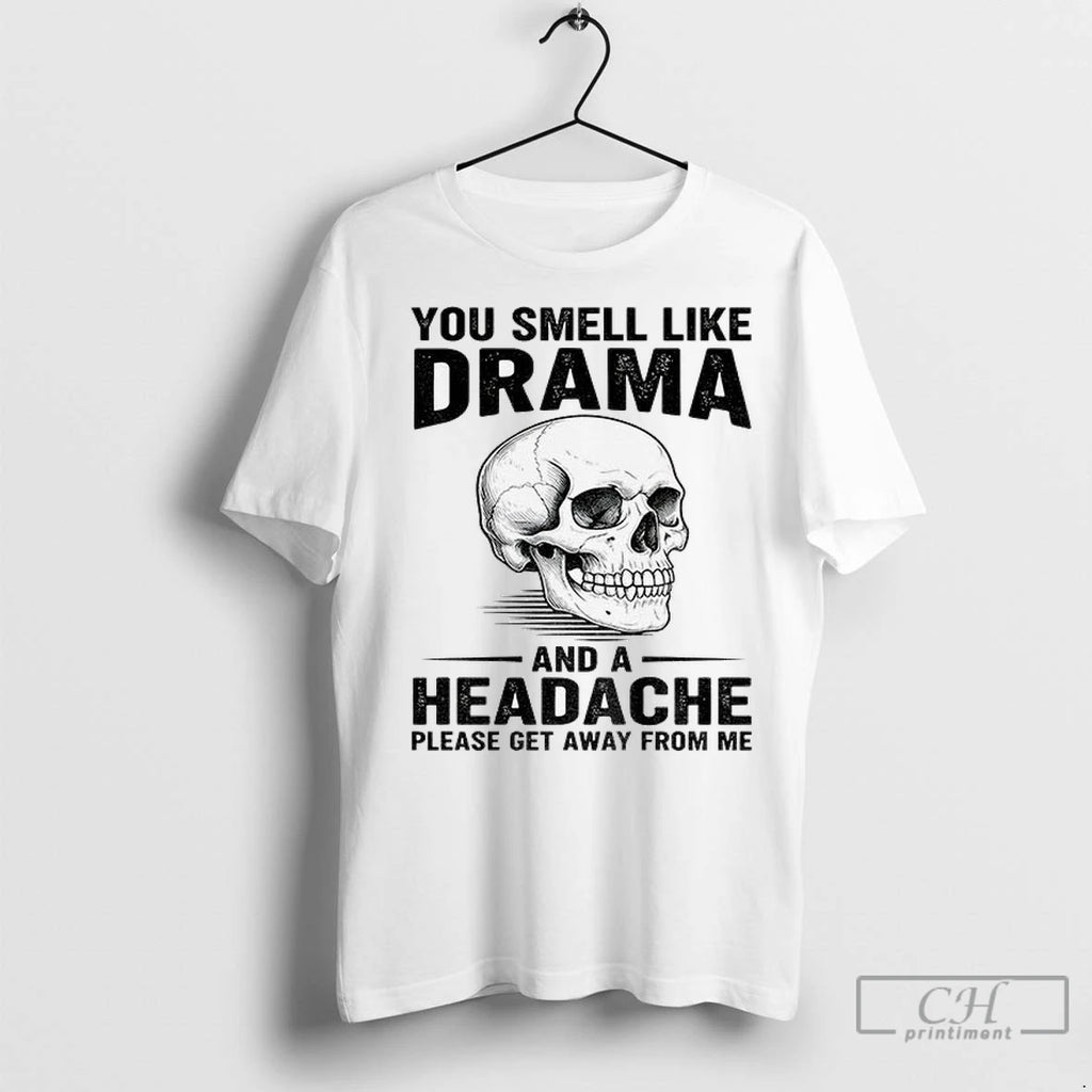 Skull You Smell Like Drama And A Headache Please Get Away From Me T Shirts