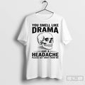 Skull You Smell Like Drama And A Headache Please Get Away From Me T Shirts