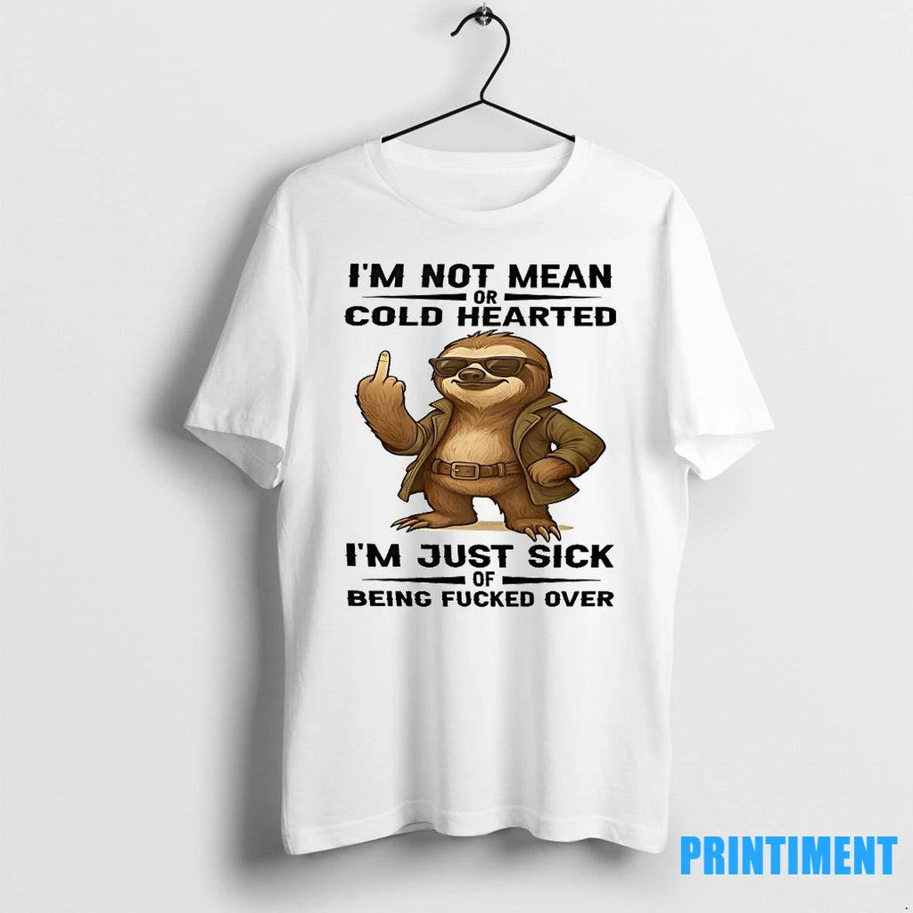 Sloth Im Not Mean Or Cold Hearted Im Just Sick Of Being Fucked Over Tshirts