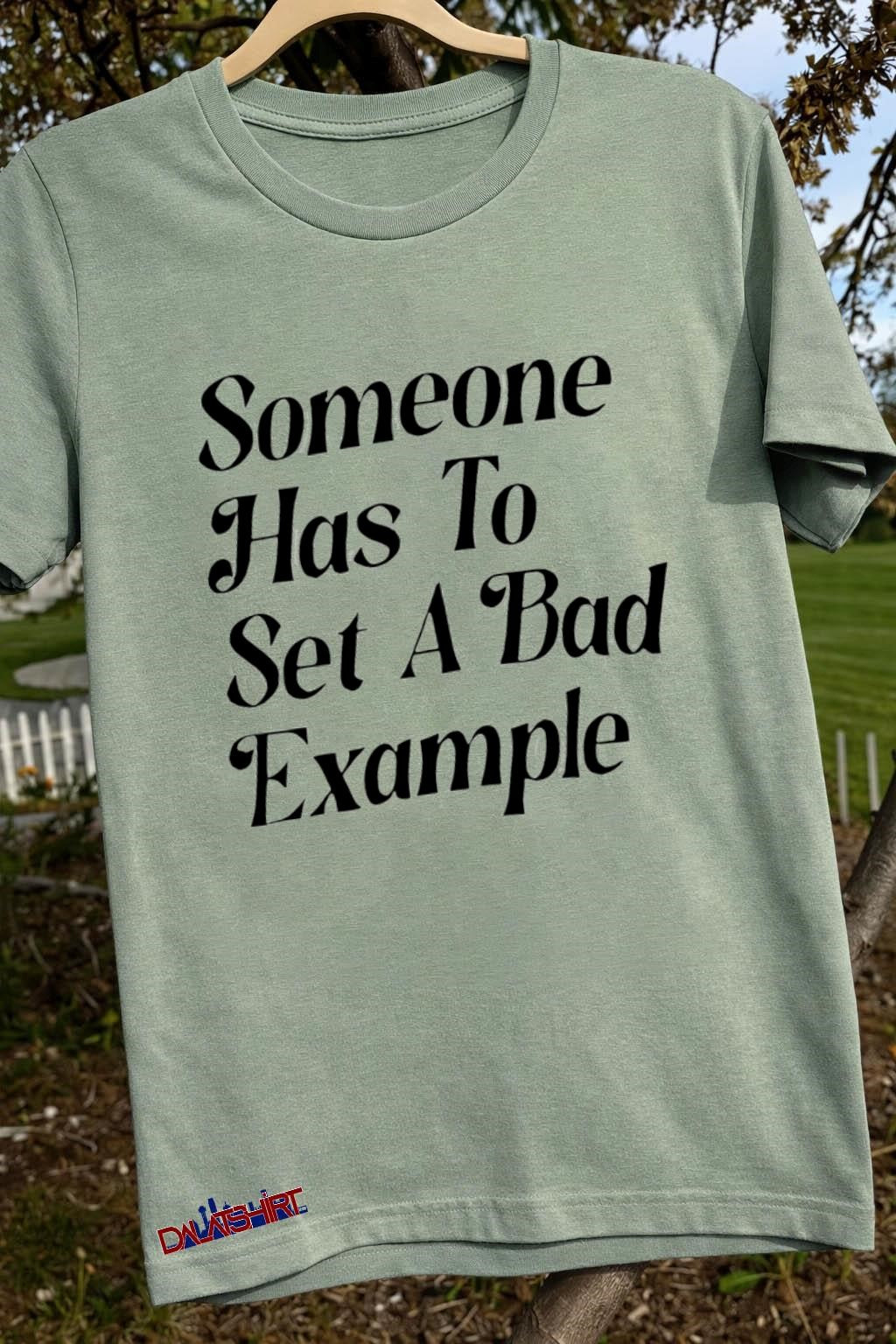 Someone Has To Set A Bad Example shirt