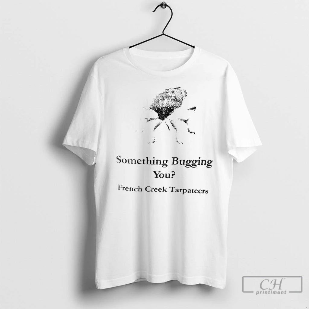 Something Bugging You French Creek Tarpateers T Shirts