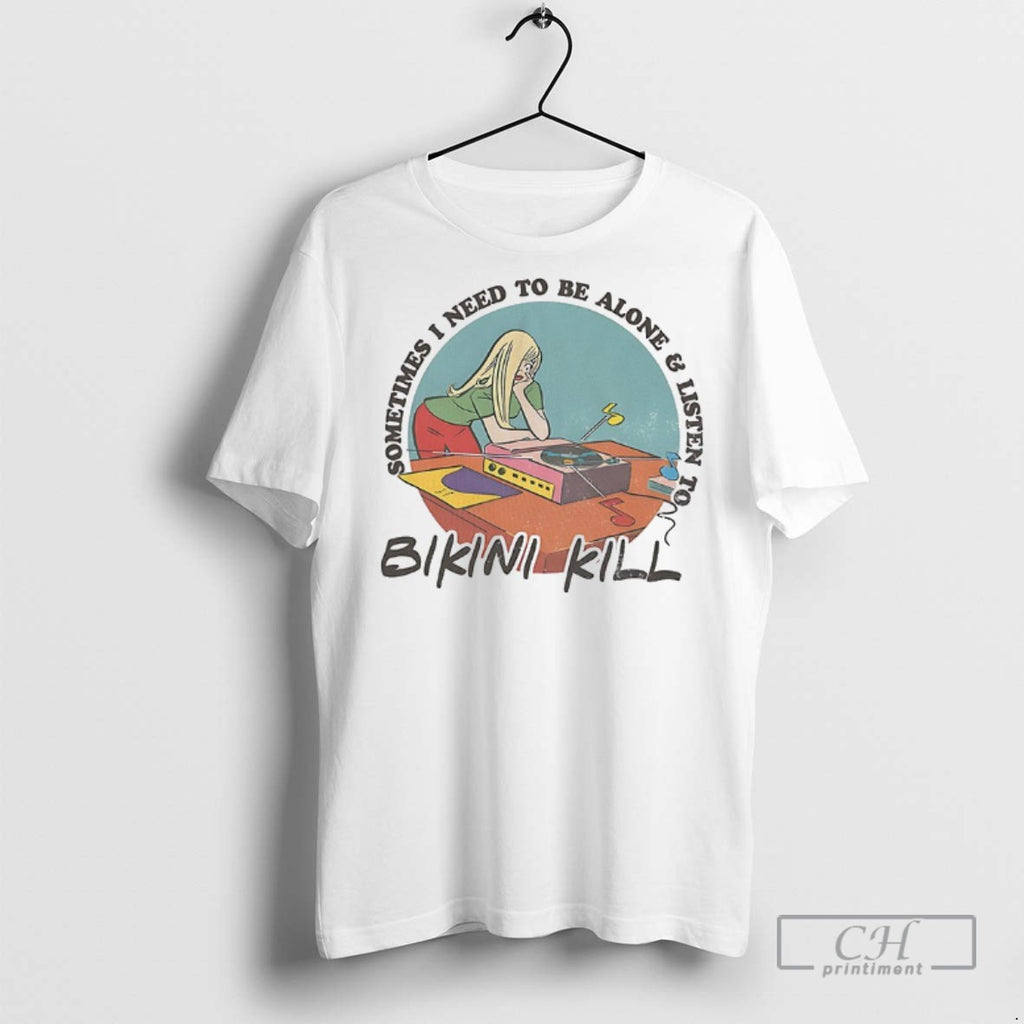 Sometimes I Need To Be Alone And Listen To Bikini Kill T Shirts