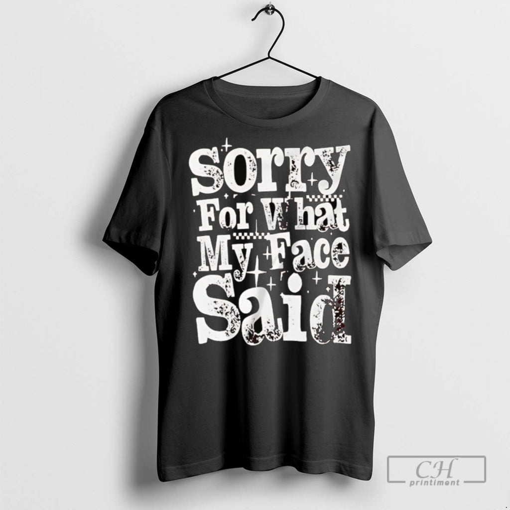 Sorry For What My Face Said T Shirts