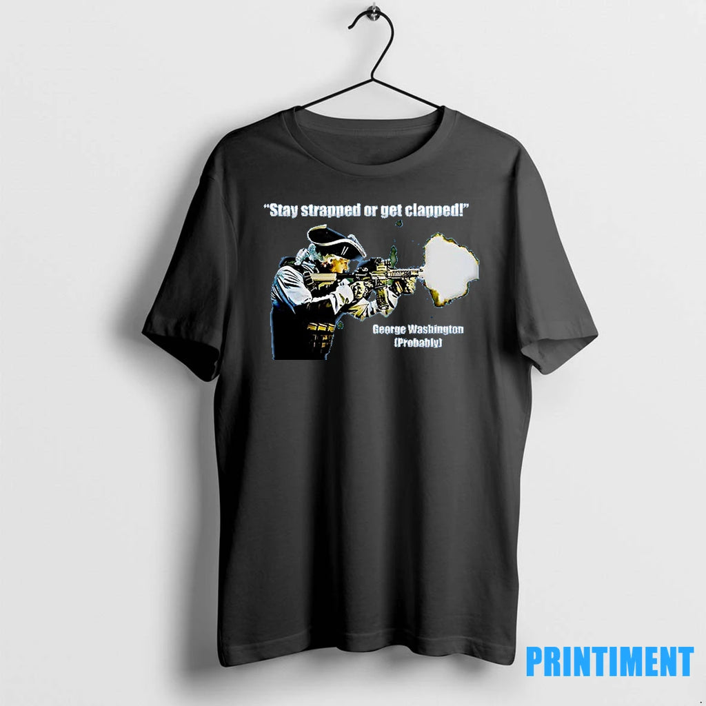 Stay Strapped Or Get Clapped George Washington Tshirts Sweater