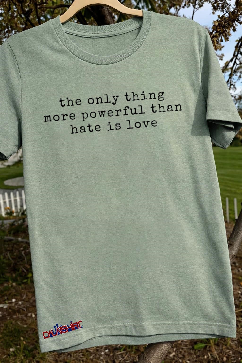 The Only Thing More Powerful Than Hate Is Love Typography shirt