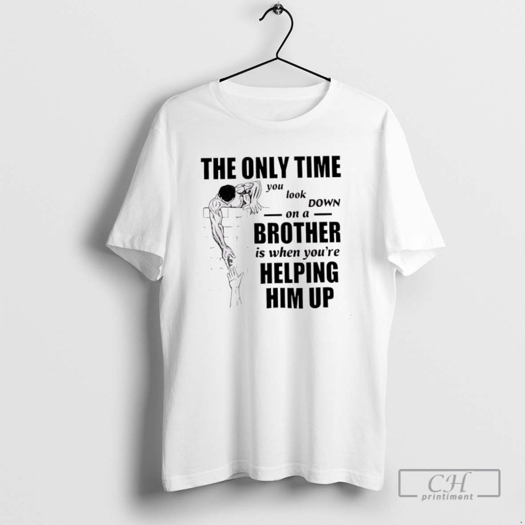 The Only Time You Look Down On A Brother T Shirts