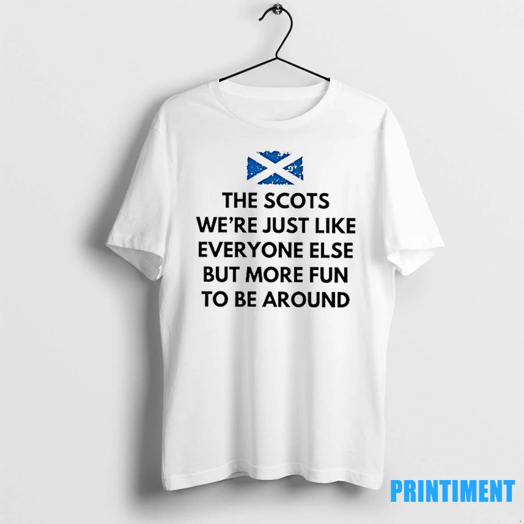 The Scots Were Just Like Everyone Else But More Fun Be Around Scotland Flag Tshirts