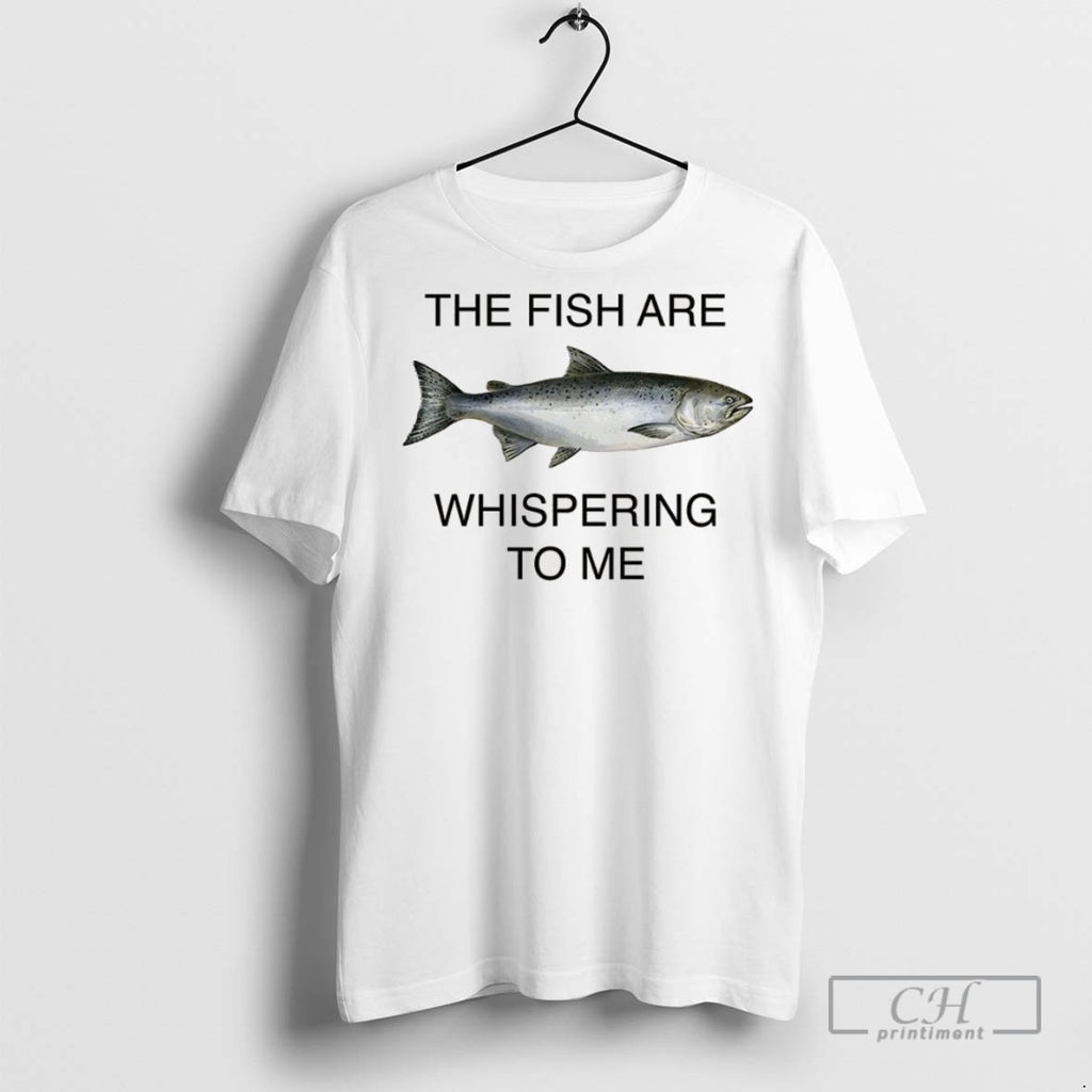 The Fish Are Whispering To Me T Shirts
