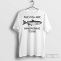The Fish Are Whispering To Me T Shirts