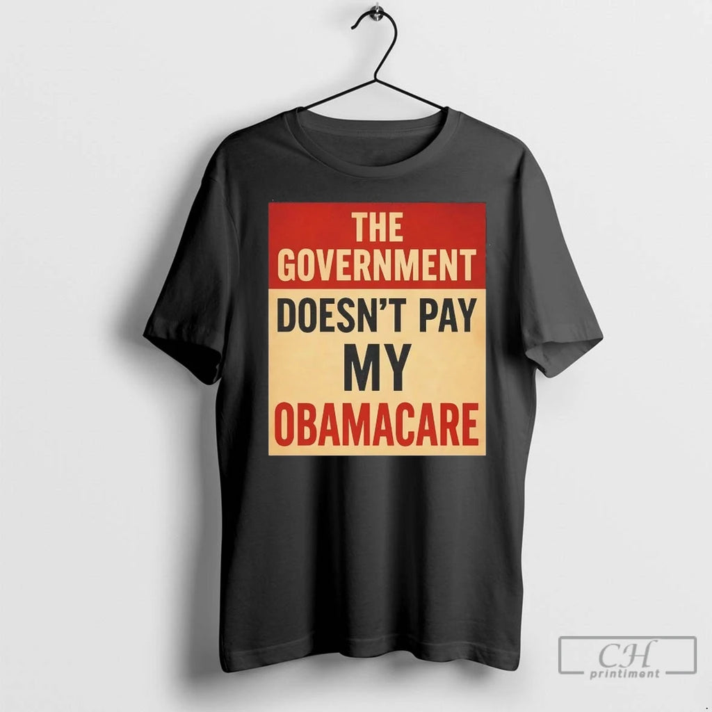 The Government Doesnt Pay My Obamacare T Shirts