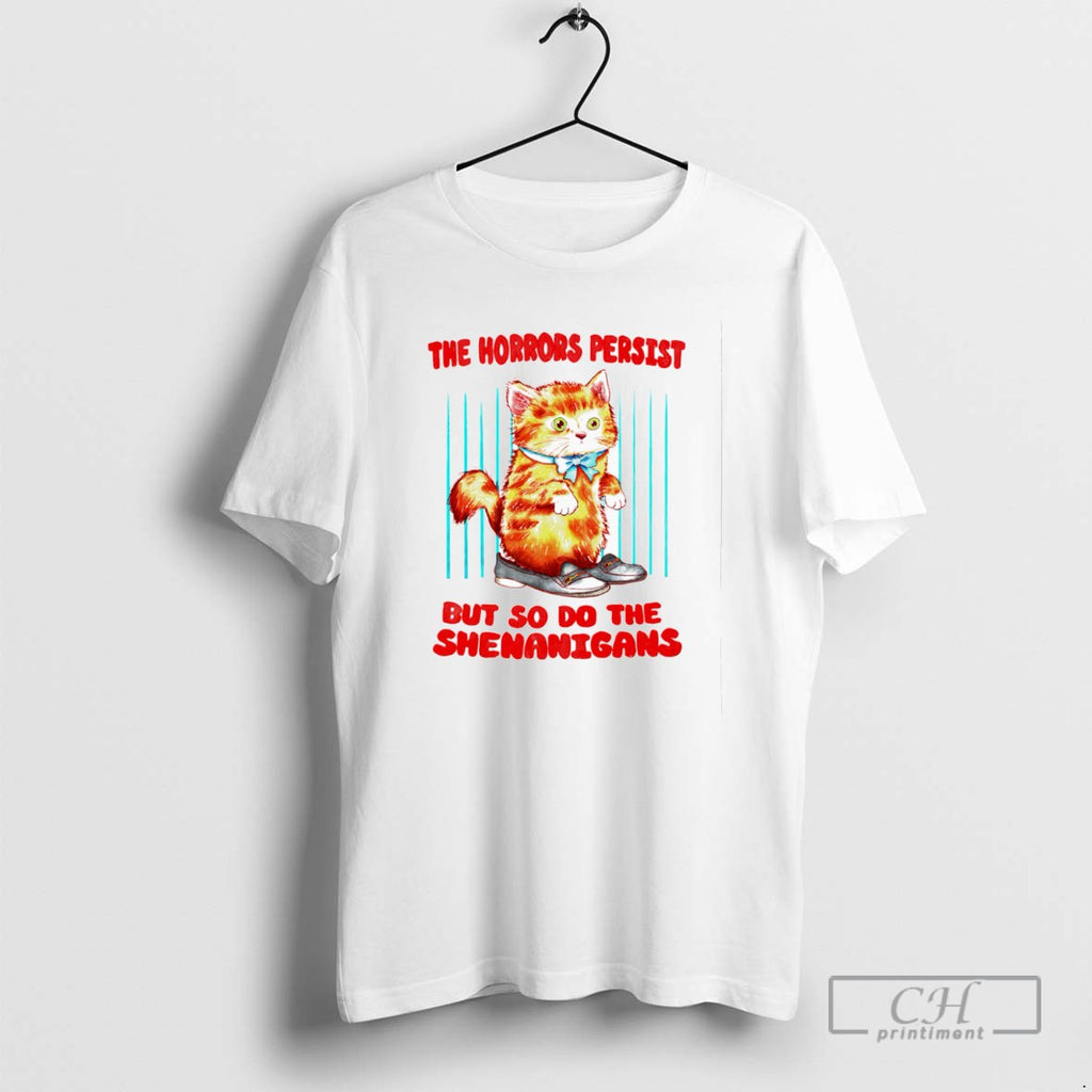 The Horrors Persist But So Do The Shenanigans T Shirts