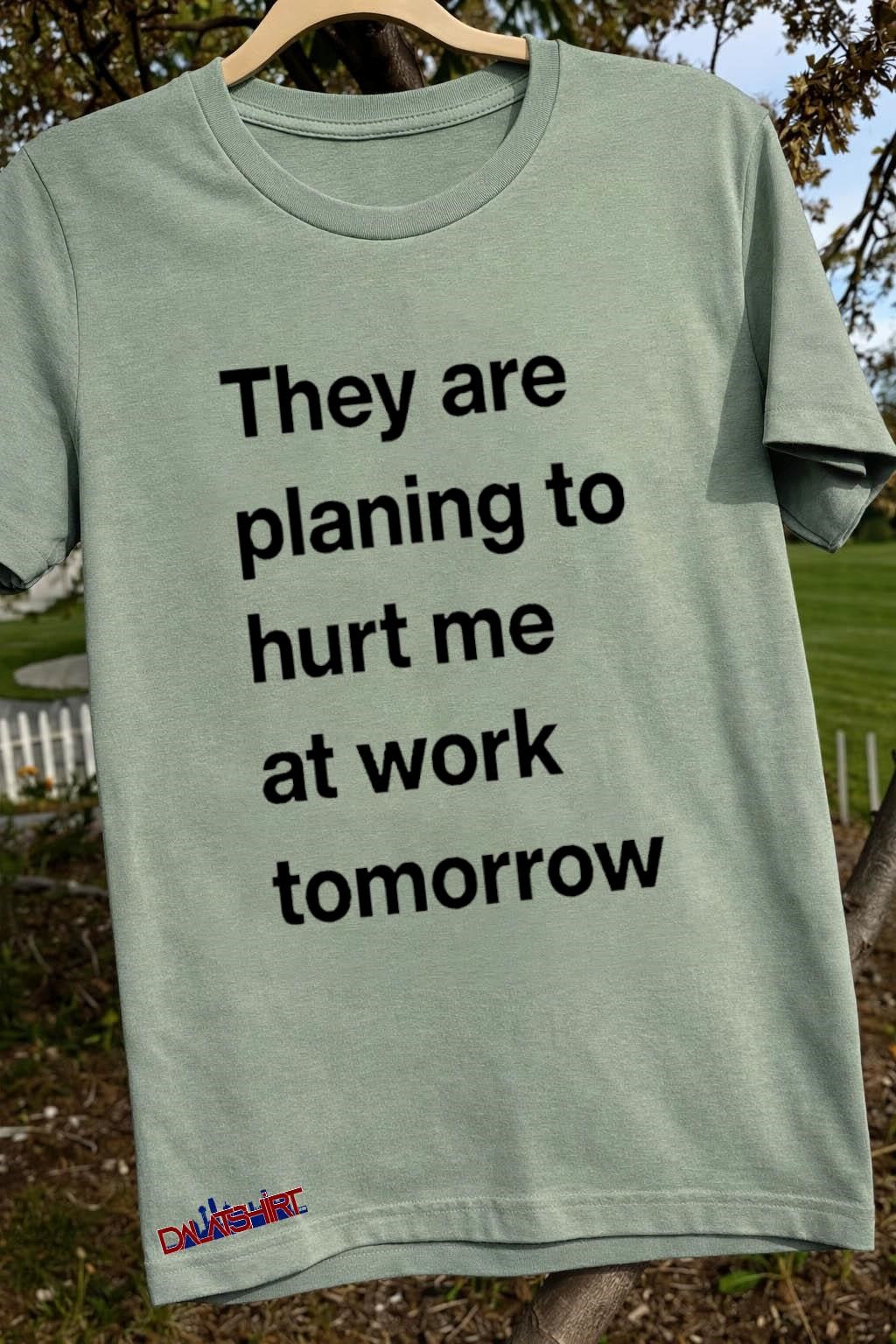They Are Planing To Hurt Me At Work Tomorrow shirt