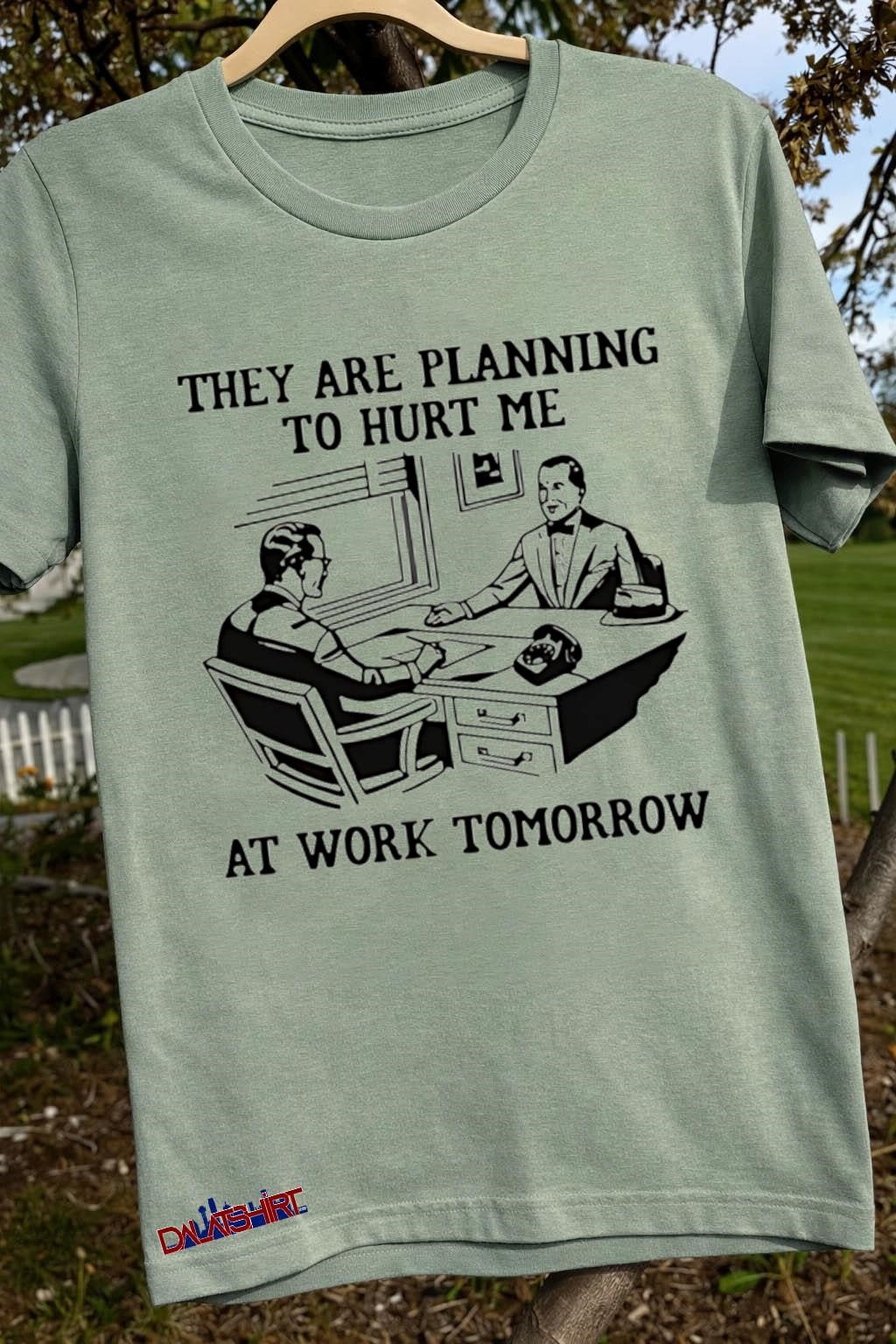 They Are Planning To Hurt Me At Work Tomorrow shirt