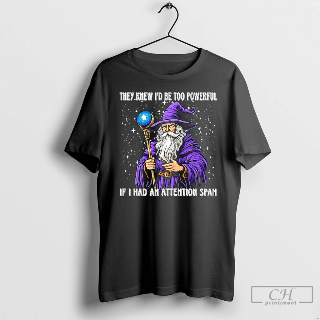 They Knew Id Be Too Powerful If I Had An Attention Span T Shirts