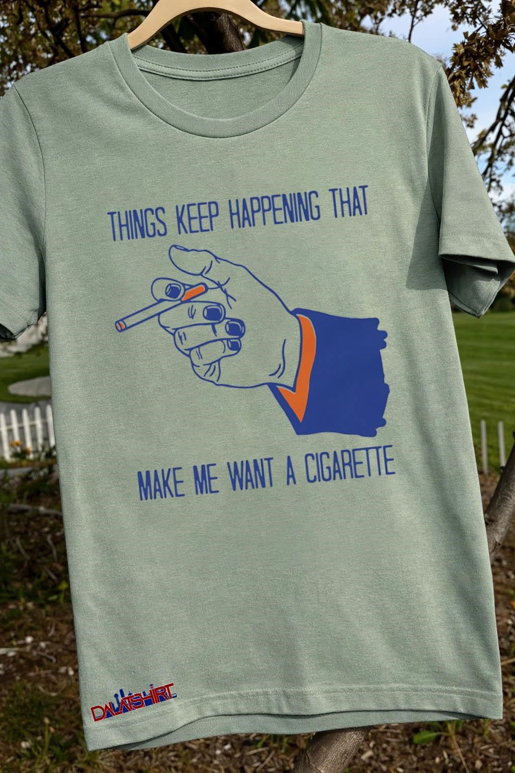 Things Keep Happening That Make Me Want A Cigarette shirt