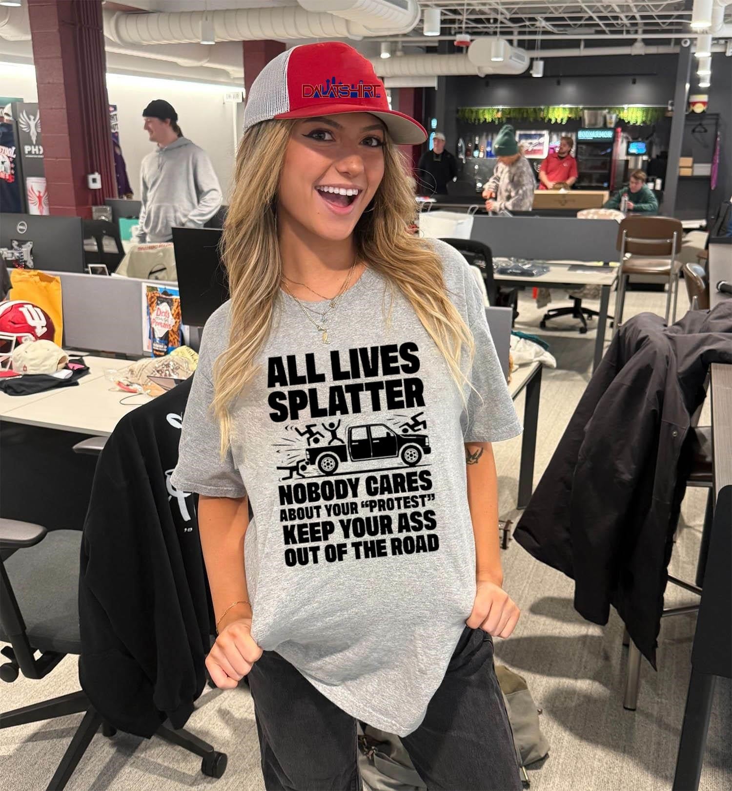All Lives Splatter Nobody Cares About Your Protest Keep Your Ass Out Of The Road shirt