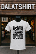All Lives Splatter Nobody Cares About Your Protest Keep Your Ass Out Of The Road shirt