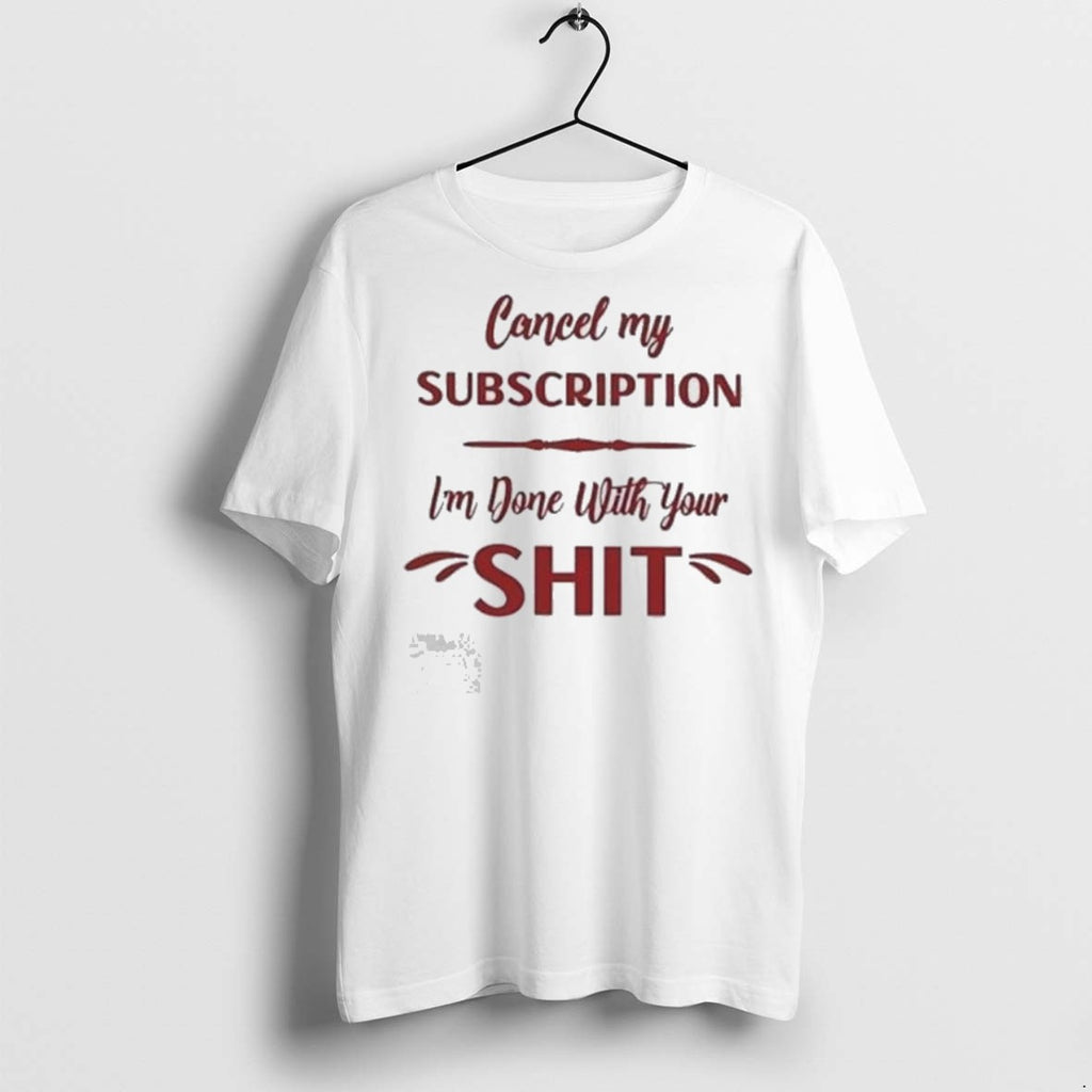 Premium Cancel My Subscription Im Done With Your Sht T Shirts