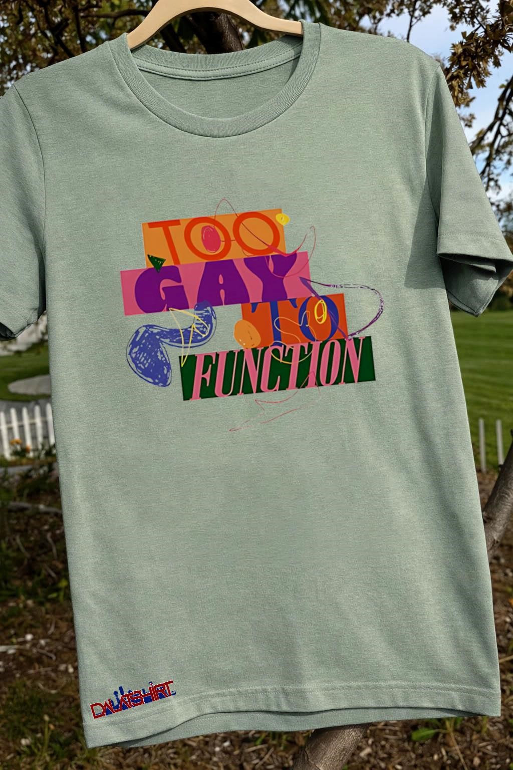 Too Gay To Function shirt