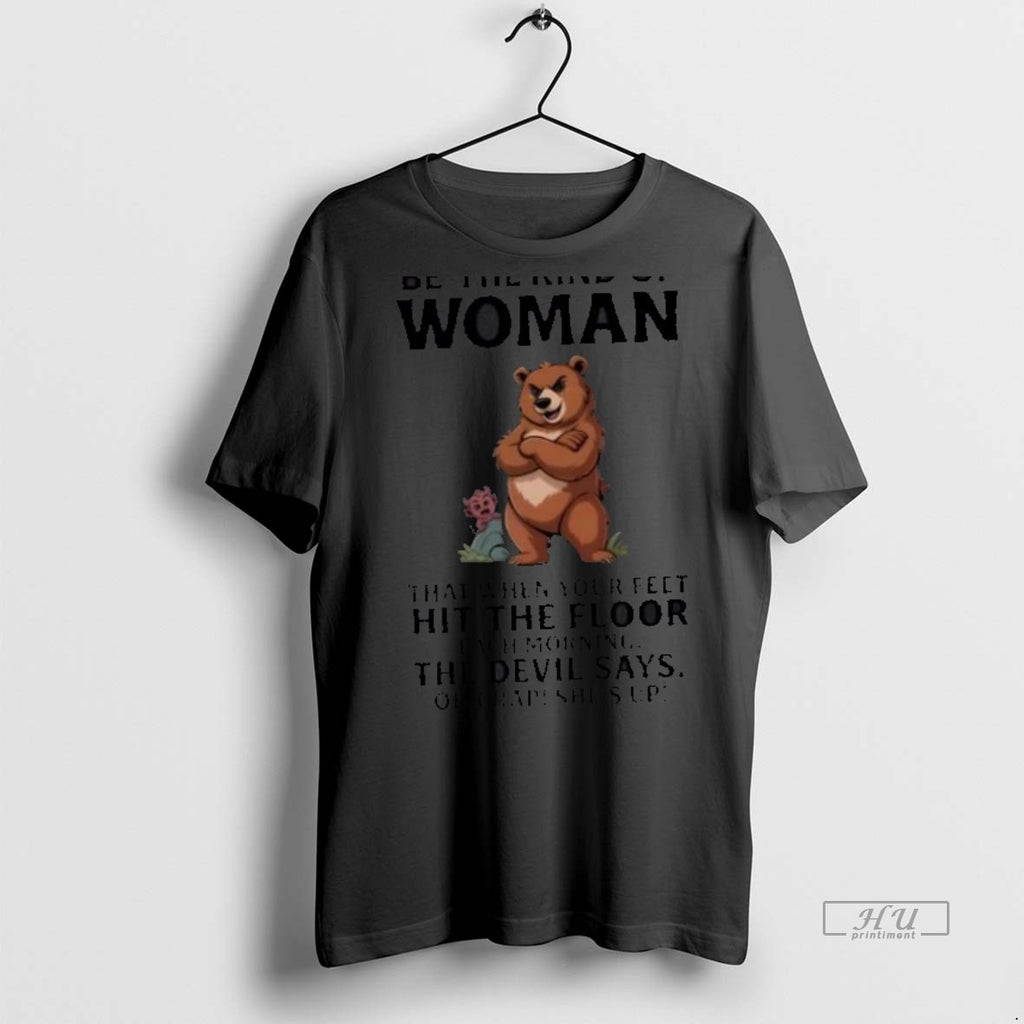 Trending Bear Be The Kind Of Woman That When Your Feet Hit The Floor Each