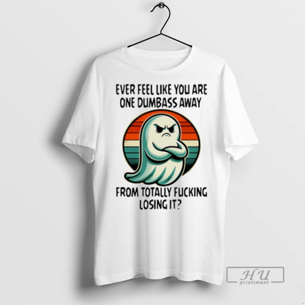 Trending Boo Ever Feel Like You Are One Dumbass Away From Totally Fucking Losing It