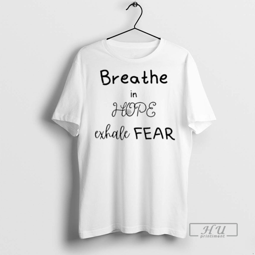 Trending Breathe In Hope Exhale Fear T Shirts Sweatshirt Hoodies