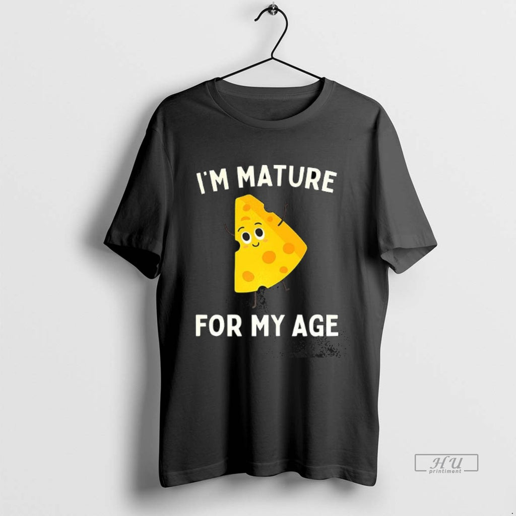 Trending Cheese Im Mature For My Age Tee Shirt Sweater